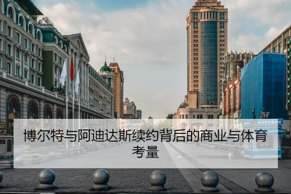 博尔特与阿迪达斯续约背后的商业与体育考量